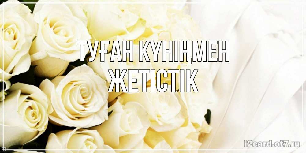 Күн сайын ашық хат с именем, Жетістік Туған күніңмен белые розы в букете Онлайн тегін жүктеп алу тілектері бар керемет карта 