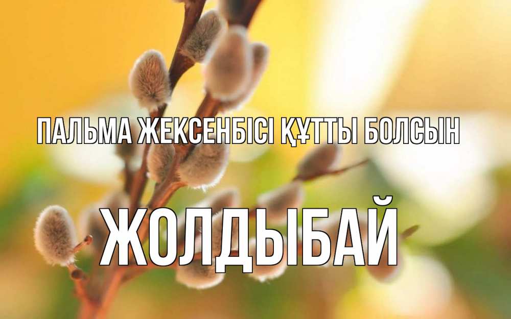Күн сайын ашық хат с именем, Жолдыбай Пальма жексенбісі құтты болсын верба Онлайн тегін жүктеп алу тілектері бар керемет карта 