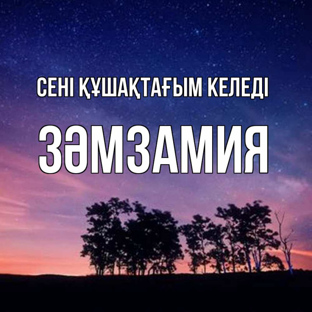 Күн сайын ашық хат с именем, ЗӘМЗАМИЯ сені құшақтағым келеді силуэты деревьев Онлайн тегін жүктеп алу тілектері бар керемет карта 