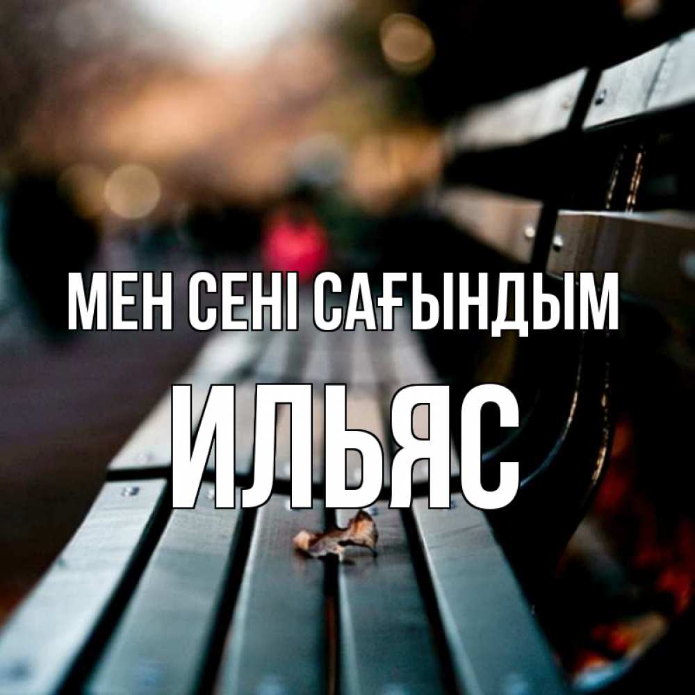 Күн сайын ашық хат с именем, Ильяс Мен сені сағындым приходи скорее Онлайн тегін жүктеп алу тілектері бар керемет карта 