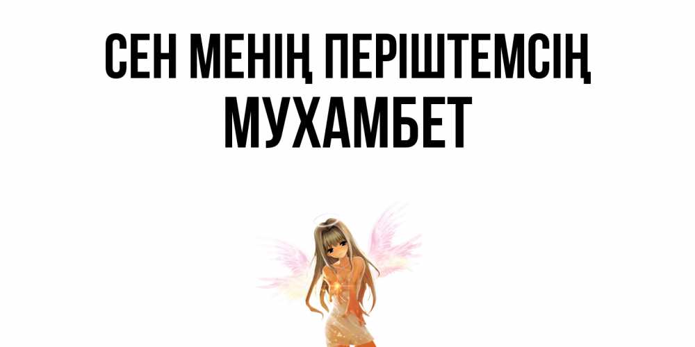 Күн сайын ашық хат с именем, МУХАМБЕТ Сен менің періштемсің ангел, аниме Онлайн тегін жүктеп алу тілектері бар керемет карта 