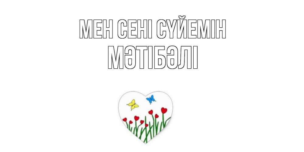 Күн сайын ашық хат с именем, МӘТІБӘЛІ Мен сені сүйемін сердечки, бабочки Онлайн тегін жүктеп алу тілектері бар керемет карта 