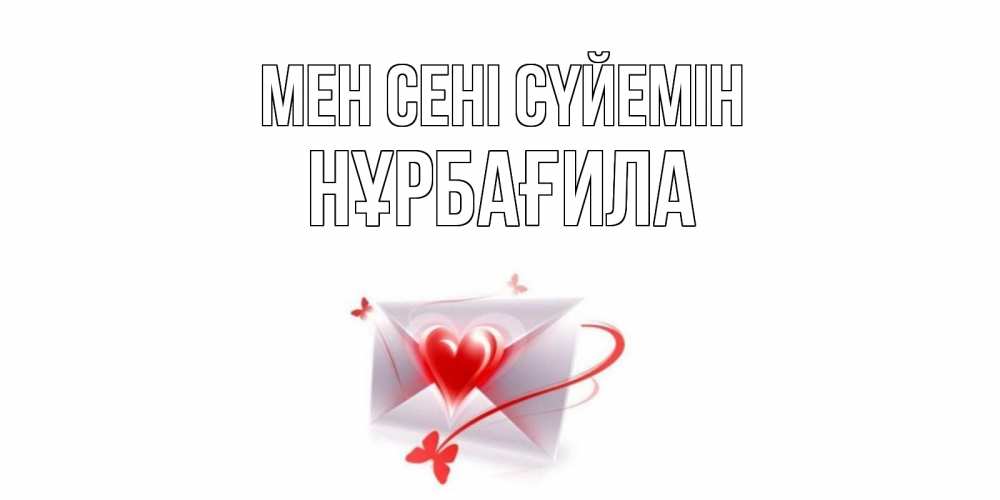 Күн сайын ашық хат с именем, НҰРБАҒИЛА Мен сені сүйемін конверт, сердце Онлайн тегін жүктеп алу тілектері бар керемет карта 