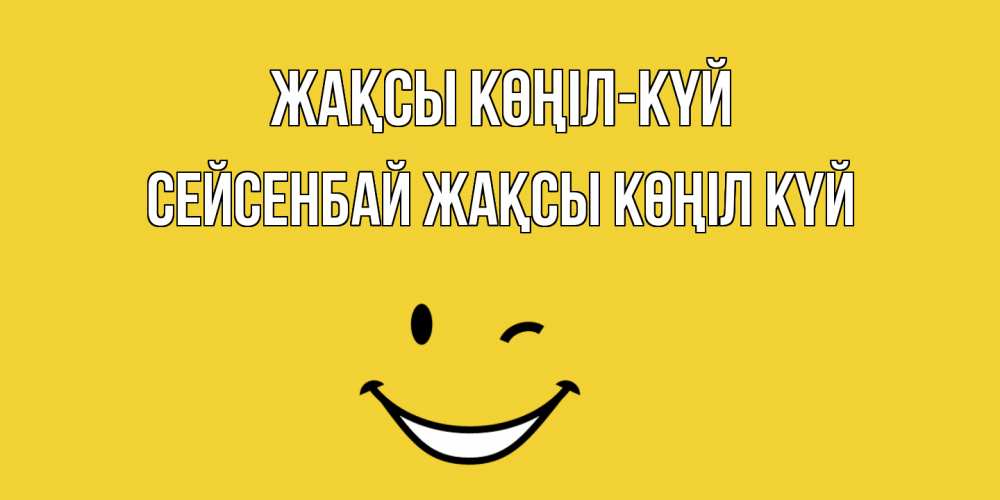 Күн сайын ашық хат с именем, СЕЙСЕНБАЙ Жақсы көңіл күй смайл Онлайн тегін жүктеп алу тілектері бар керемет карта 