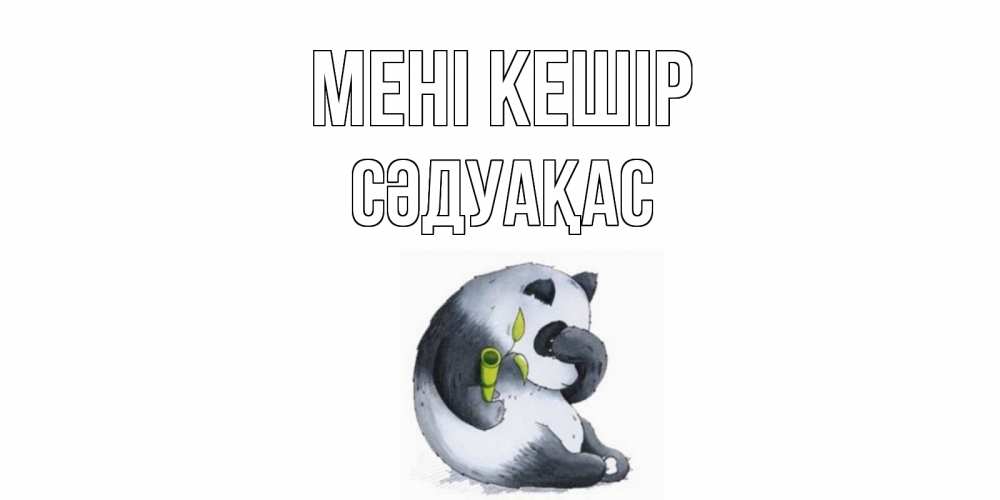 Күн сайын ашық хат с именем, СӘДУАҚАС Мені кешір прости меня с пандой и держи бамбук Онлайн тегін жүктеп алу тілектері бар керемет карта 