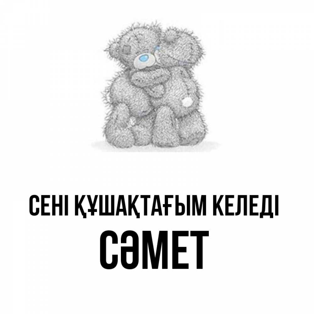 Күн сайын ашық хат с именем, СӘМЕТ сені құшақтағым келеді два теддика Онлайн тегін жүктеп алу тілектері бар керемет карта 