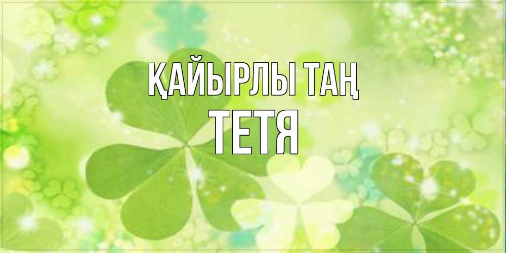 Күн сайын ашық хат с именем, Тетя Қайырлы таң открытка с листьями летними зелеными Онлайн тегін жүктеп алу тілектері бар керемет карта 