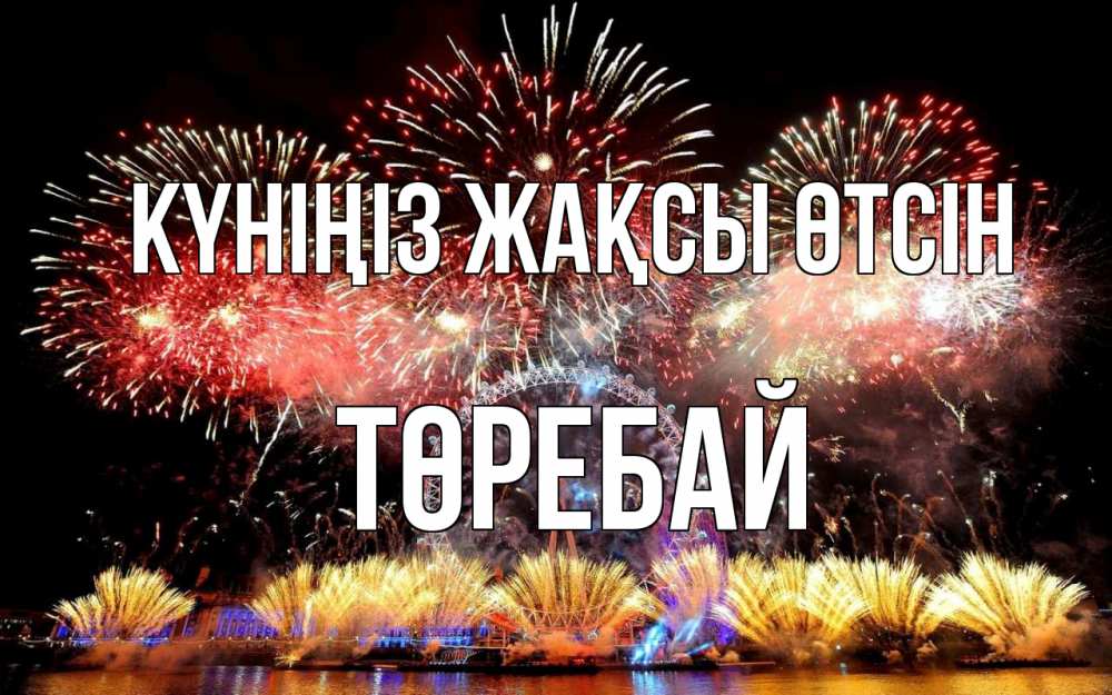 Күн сайын ашық хат с именем, Төребай Күніңіз жақсы өтсін Фейрверг 2 Онлайн тегін жүктеп алу тілектері бар керемет карта 