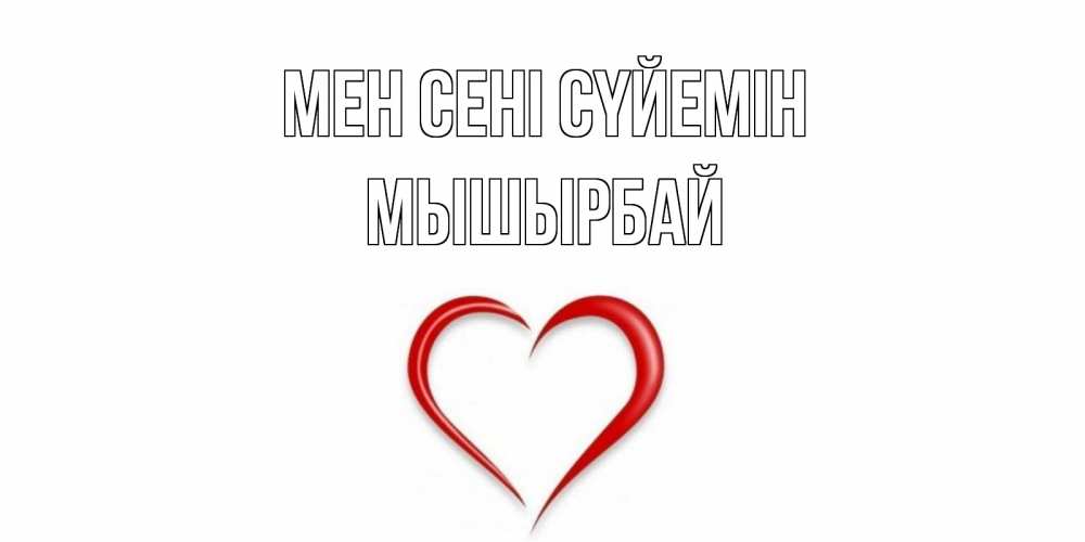 Күн сайын ашық хат с именем, МЫШЫРБАЙ Мен сені сүйемін сердце Онлайн тегін жүктеп алу тілектері бар керемет карта 