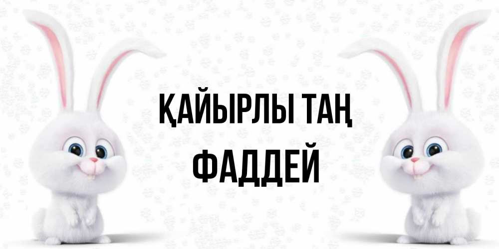 Күн сайын ашық хат с именем, Фаддей Қайырлы таң кролики с длинными ушками Онлайн тегін жүктеп алу тілектері бар керемет карта 
