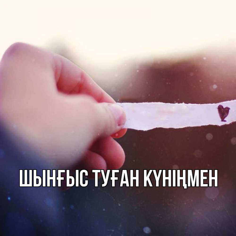Картинка  с именем , ШЫНҒЫС! ТУҒАН КҮНІҢМЕН!