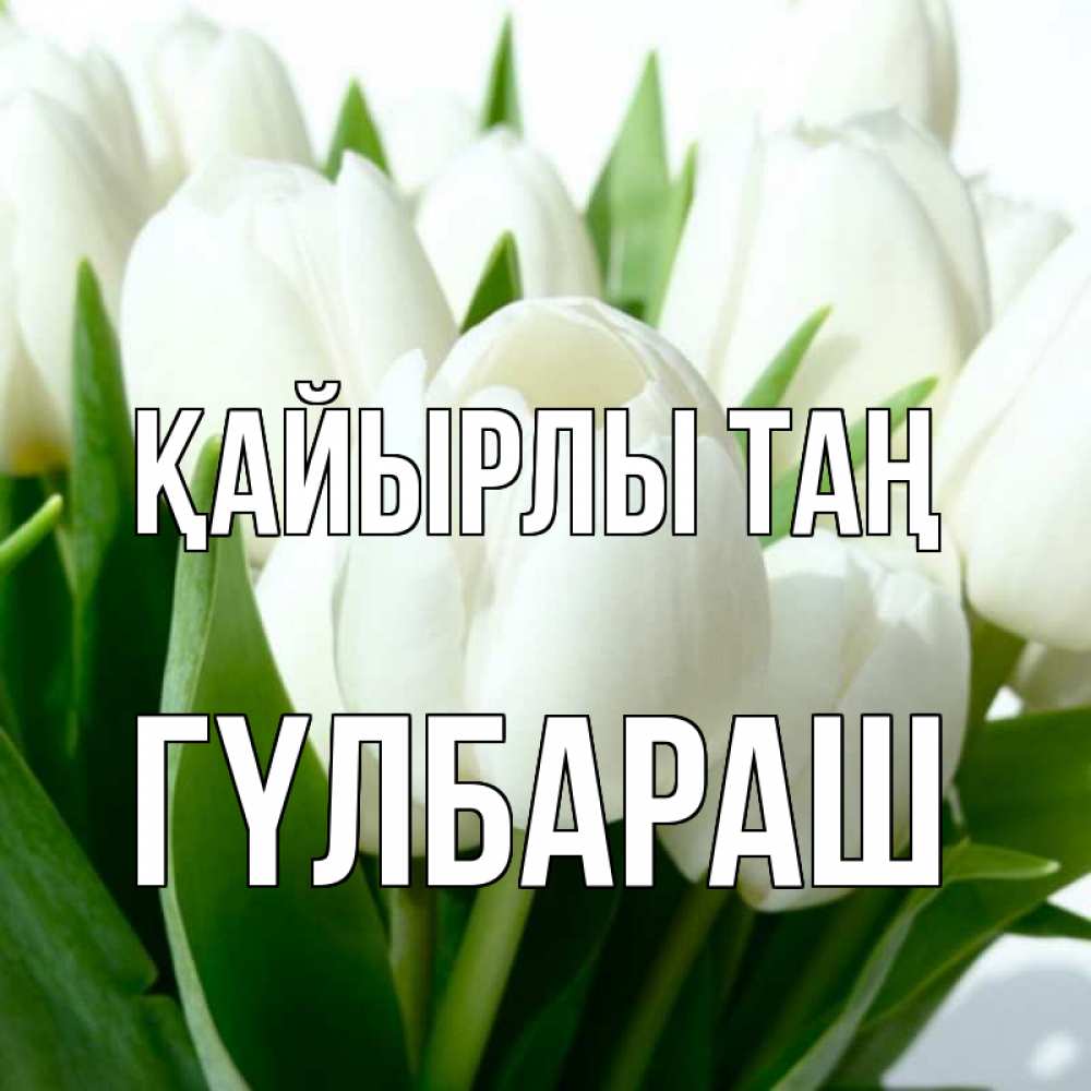 Күн сайын ашық хат с именем, ГҮЛБАРАШ Қайырлы таң открытки на каждый день по именам Онлайн тегін жүктеп алу тілектері бар керемет карта 