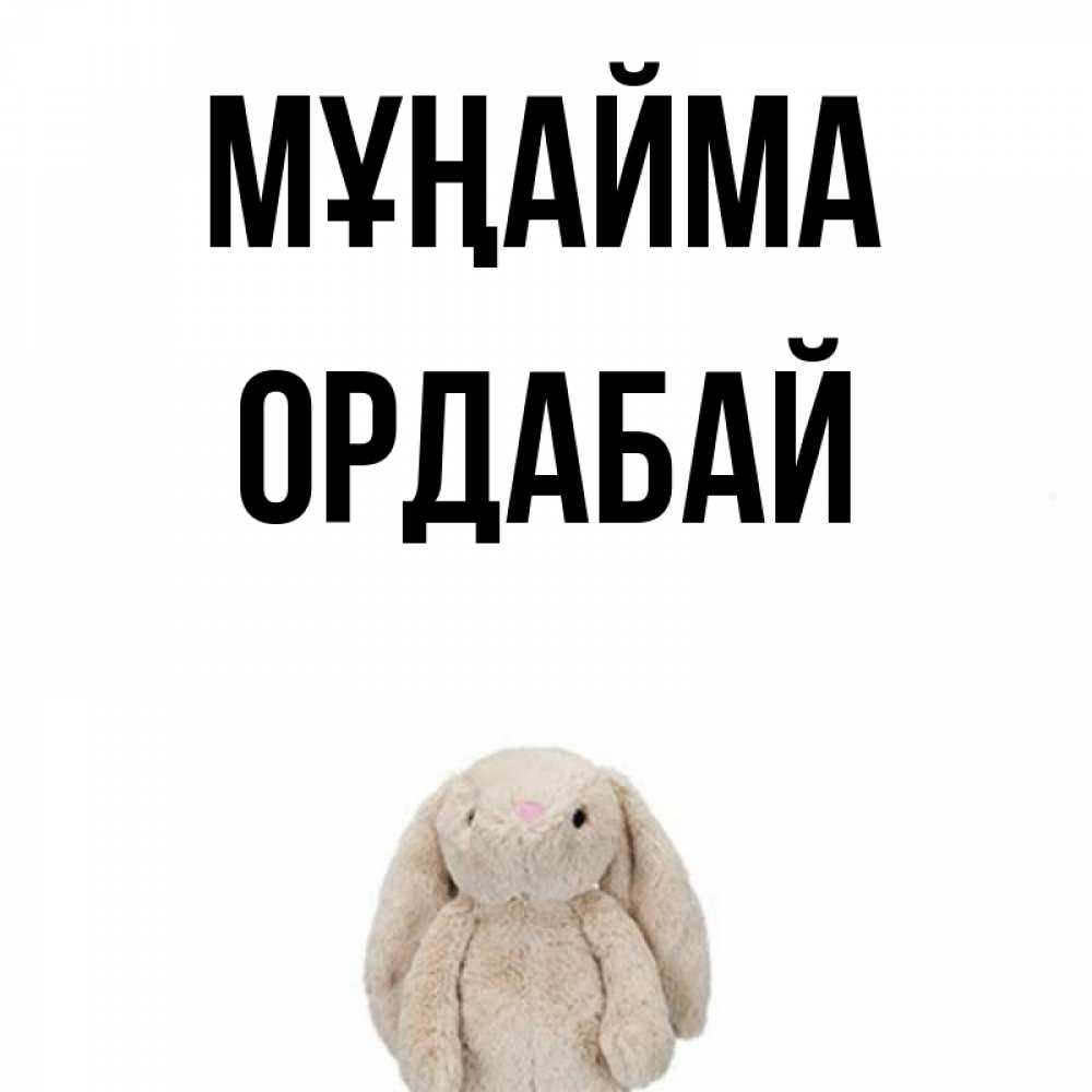 Күн сайын ашық хат с именем, ОРДАБАЙ Мұңайма детская игрушка зайчика Онлайн тегін жүктеп алу тілектері бар керемет карта 