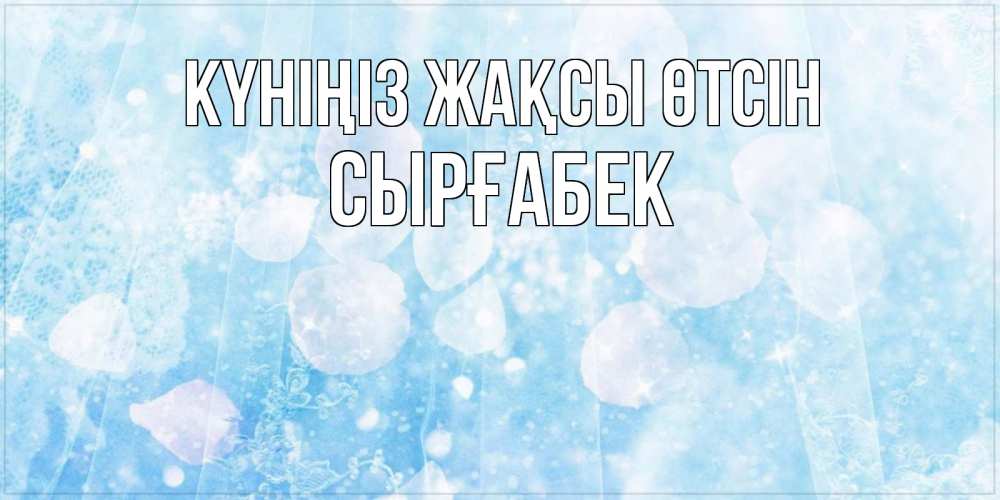 Күн сайын ашық хат с именем, СЫРҒАБЕК Күніңіз жақсы өтсін зимняя тема Онлайн тегін жүктеп алу тілектері бар керемет карта 