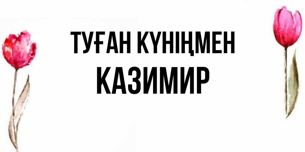 Күн сайын ашық хат с именем, Казимир Туған күніңмен открытки акварелью с цветами Онлайн тегін жүктеп алу тілектері бар керемет карта 