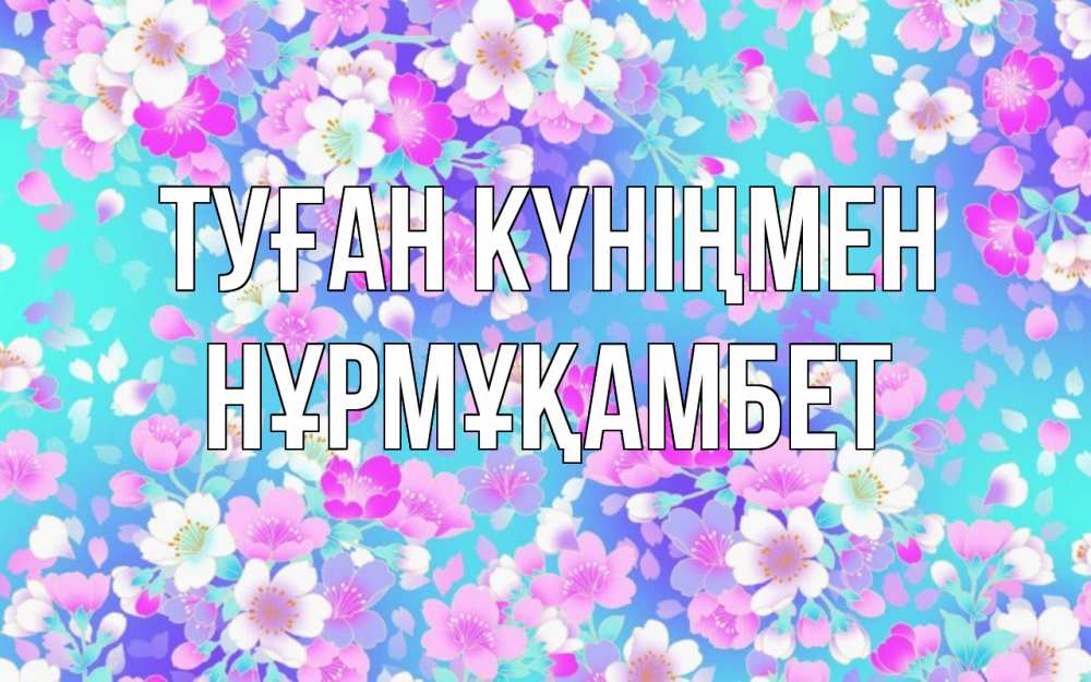 Күн сайын ашық хат с именем, НҰРМҰҚАМБЕТ Туған күніңмен открытка с заливкой Онлайн тегін жүктеп алу тілектері бар керемет карта 