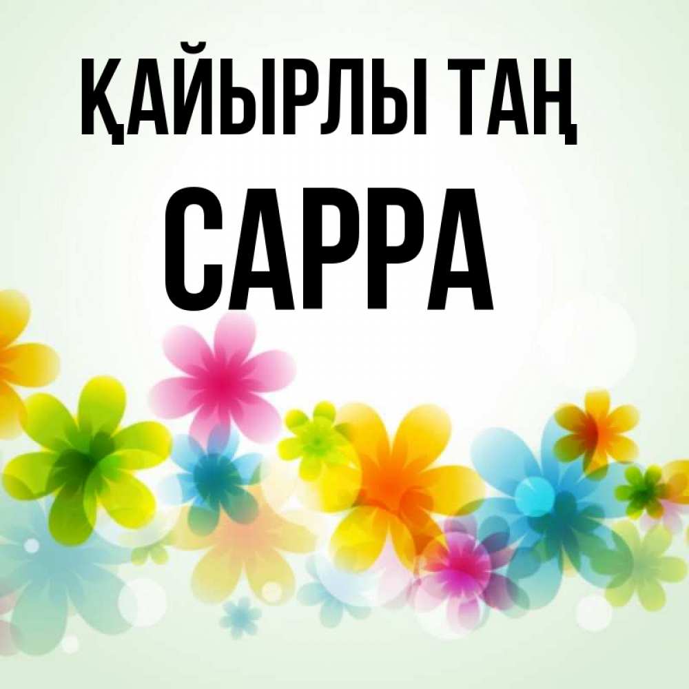 Күн сайын ашық хат с именем, Сарра Қайырлы таң позитивные цветочки Онлайн тегін жүктеп алу тілектері бар керемет карта 