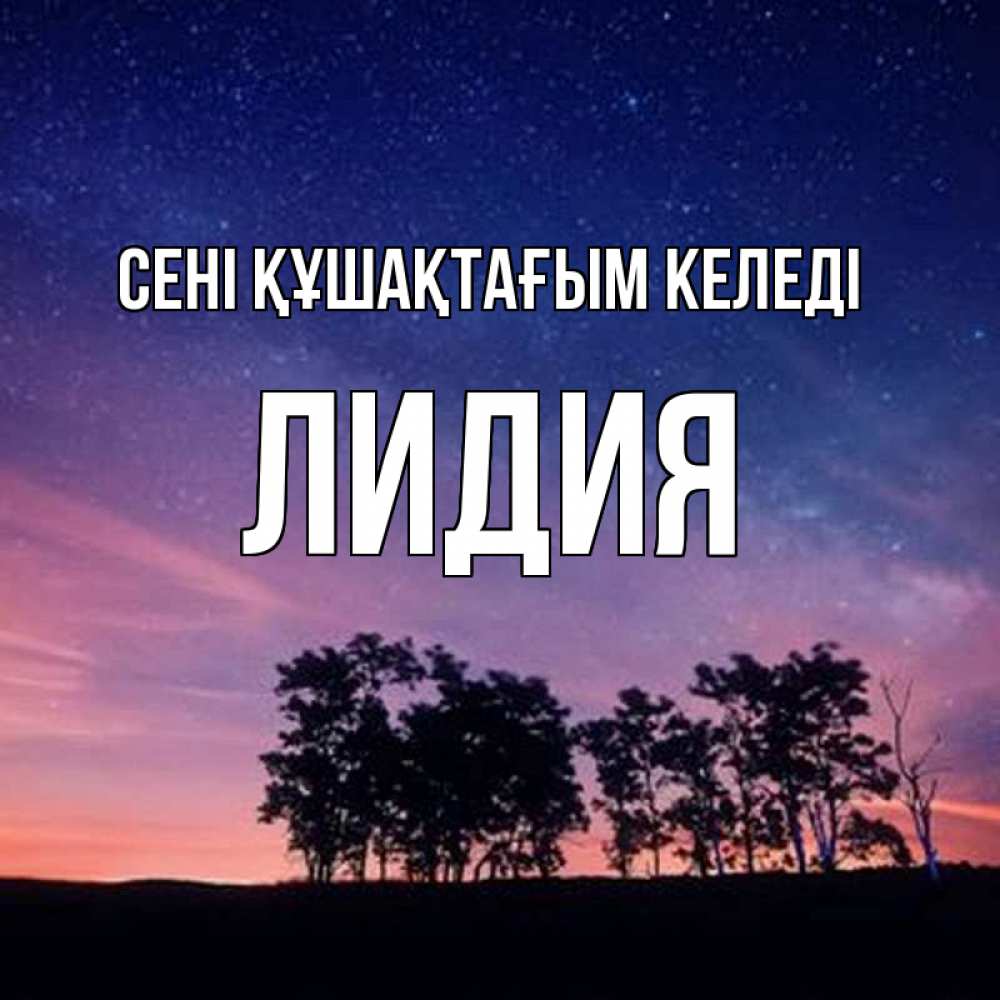 Күн сайын ашық хат с именем, Лидия сені құшақтағым келеді силуэты деревьев Онлайн тегін жүктеп алу тілектері бар керемет карта 