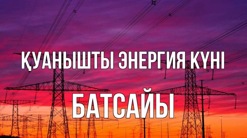 Күн сайын ашық хат с именем, Батсайы Қуанышты энергия күні энергия электричество закат Онлайн тегін жүктеп алу тілектері бар керемет карта 