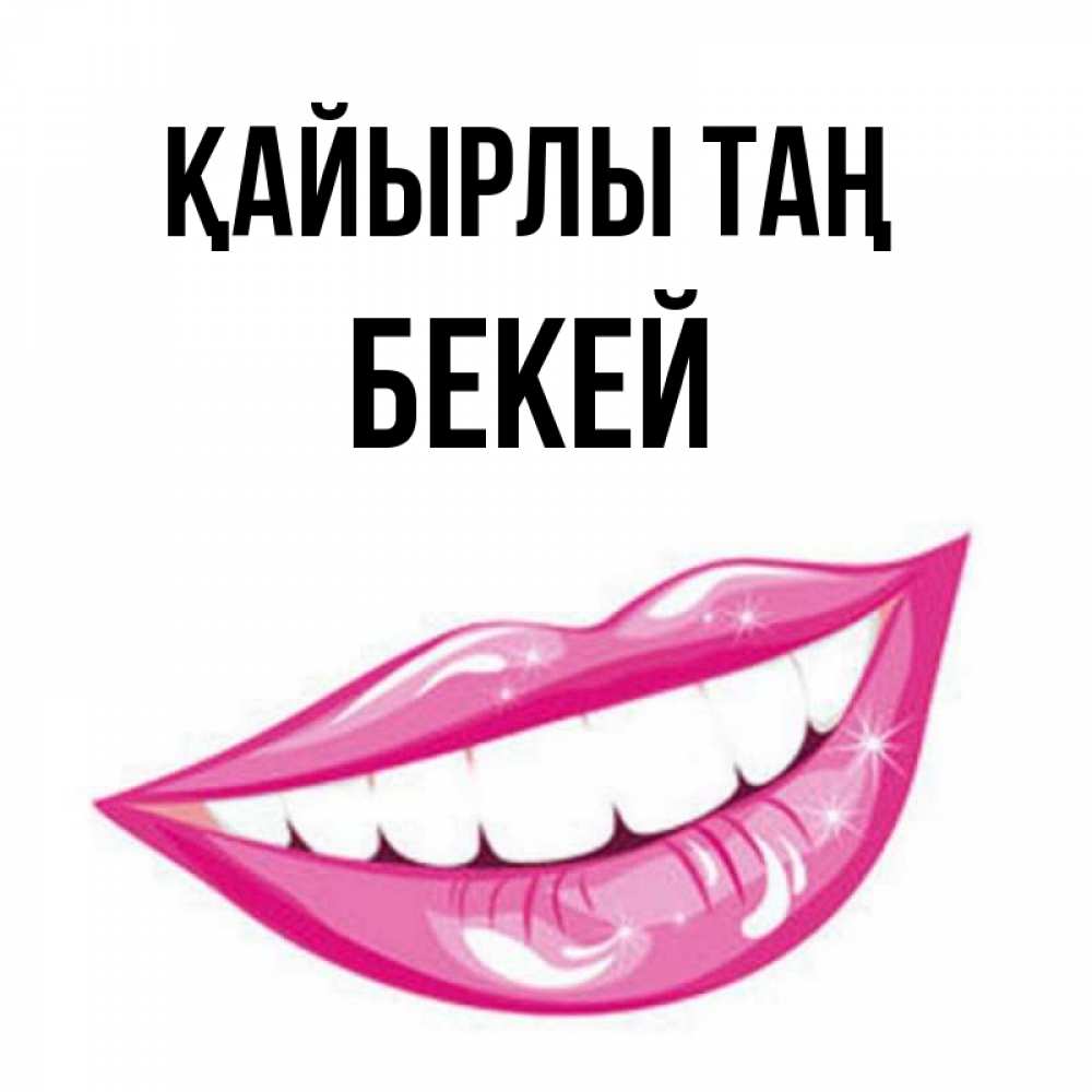 Күн сайын ашық хат с именем, Бекей Қайырлы таң розовые губы и белые зубы Онлайн тегін жүктеп алу тілектері бар керемет карта 