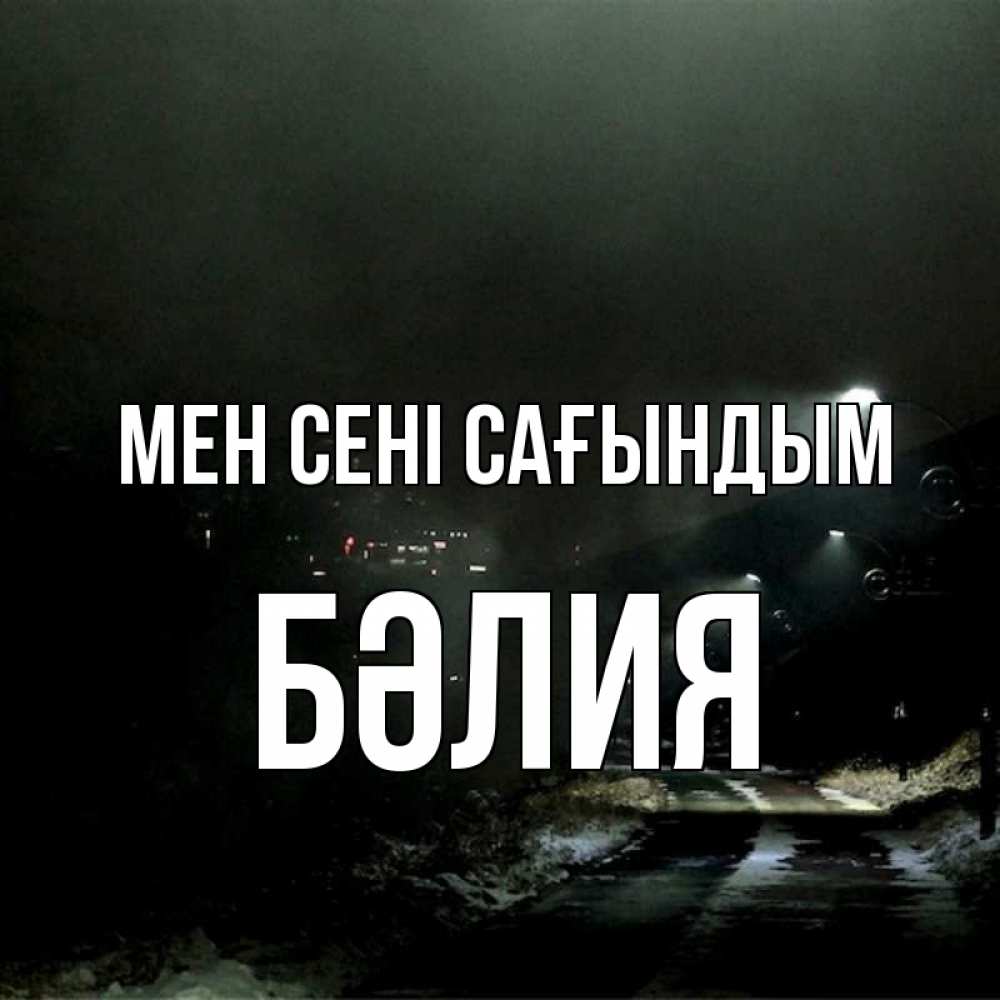 Күн сайын ашық хат с именем, БӘЛИЯ Мен сені сағындым окраина города Онлайн тегін жүктеп алу тілектері бар керемет карта 