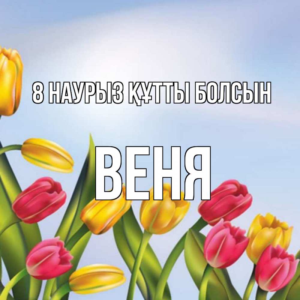 Күн сайын ашық хат с именем, Веня 8 наурыз құтты болсын международный женский день Онлайн тегін жүктеп алу тілектері бар керемет карта 
