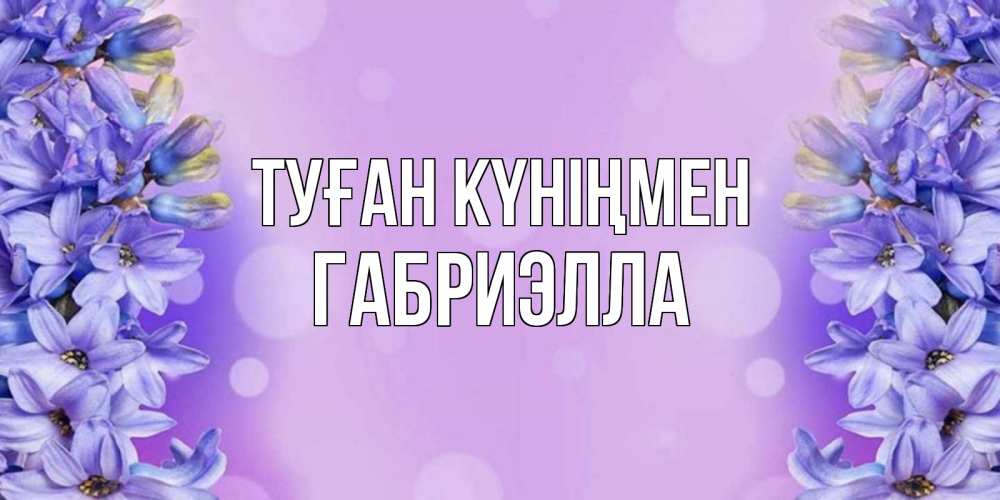 Күн сайын ашық хат с именем, Габриэлла Туған күніңмен открытка с сиренью Онлайн тегін жүктеп алу тілектері бар керемет карта 