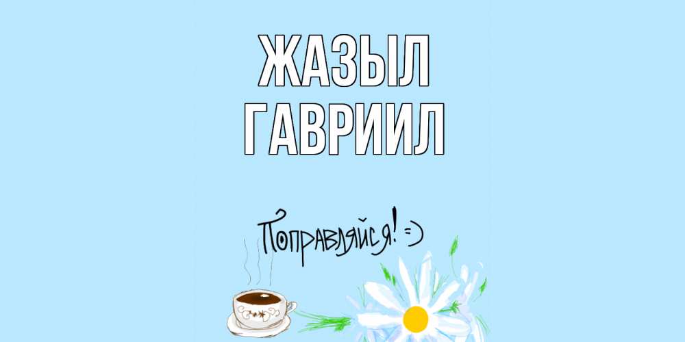 Күн сайын ашық хат с именем, Гавриил Жазыл чай Онлайн тегін жүктеп алу тілектері бар керемет карта 