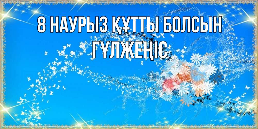 Күн сайын ашық хат с именем, ГҮЛЖЕҢІС 8 наурыз құтты болсын открытка с подписью к международному женскому дню Онлайн тегін жүктеп алу тілектері бар керемет карта 