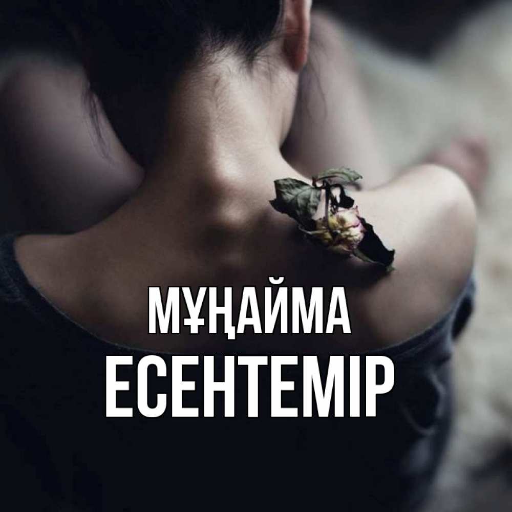 Күн сайын ашық хат с именем, Есентемір Мұңайма девушка со спины Онлайн тегін жүктеп алу тілектері бар керемет карта 