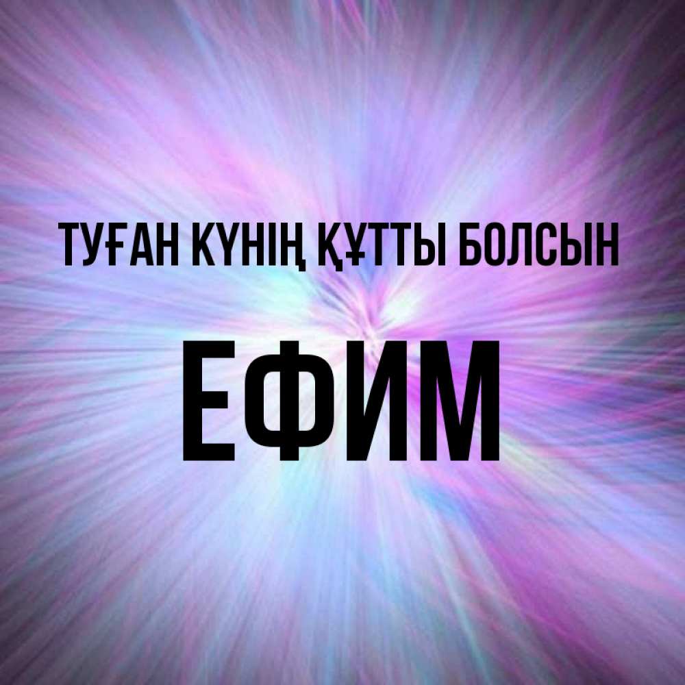 Күн сайын ашық хат с именем, Ефим Туған күнің құтты болсын ангельский свет Онлайн тегін жүктеп алу тілектері бар керемет карта 