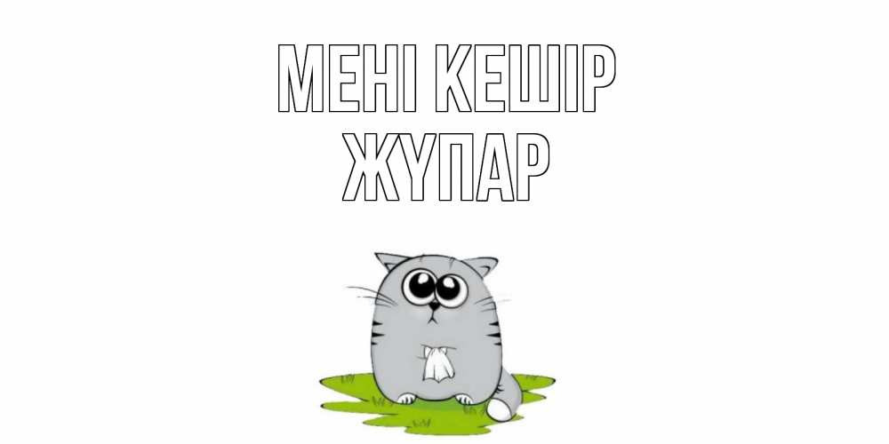 Күн сайын ашық хат с именем, ЖҮПАР Мені кешір открытка с котиком просящим прощения Онлайн тегін жүктеп алу тілектері бар керемет карта 
