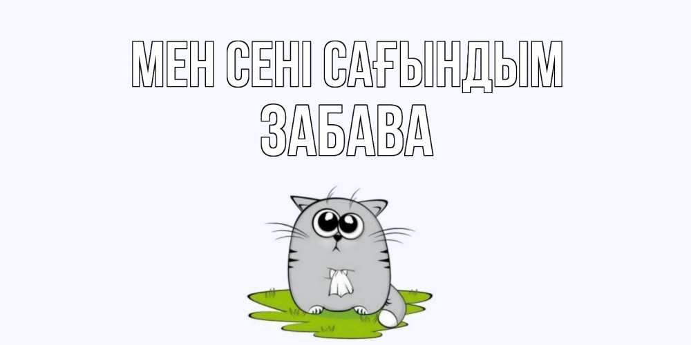 Күн сайын ашық хат с именем, Забава Мен сені сағындым открытки с котиками я по тебе скучаю с именем Онлайн тегін жүктеп алу тілектері бар керемет карта 
