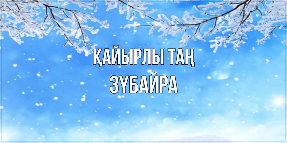 Күн сайын ашық хат с именем, ЗҮБАЙРА Қайырлы таң снег изморозь и зима Онлайн тегін жүктеп алу тілектері бар керемет карта 