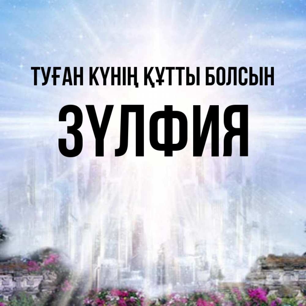 Күн сайын ашық хат с именем, ЗҮЛФИЯ Туған күнің құтты болсын небесный свет Онлайн тегін жүктеп алу тілектері бар керемет карта 