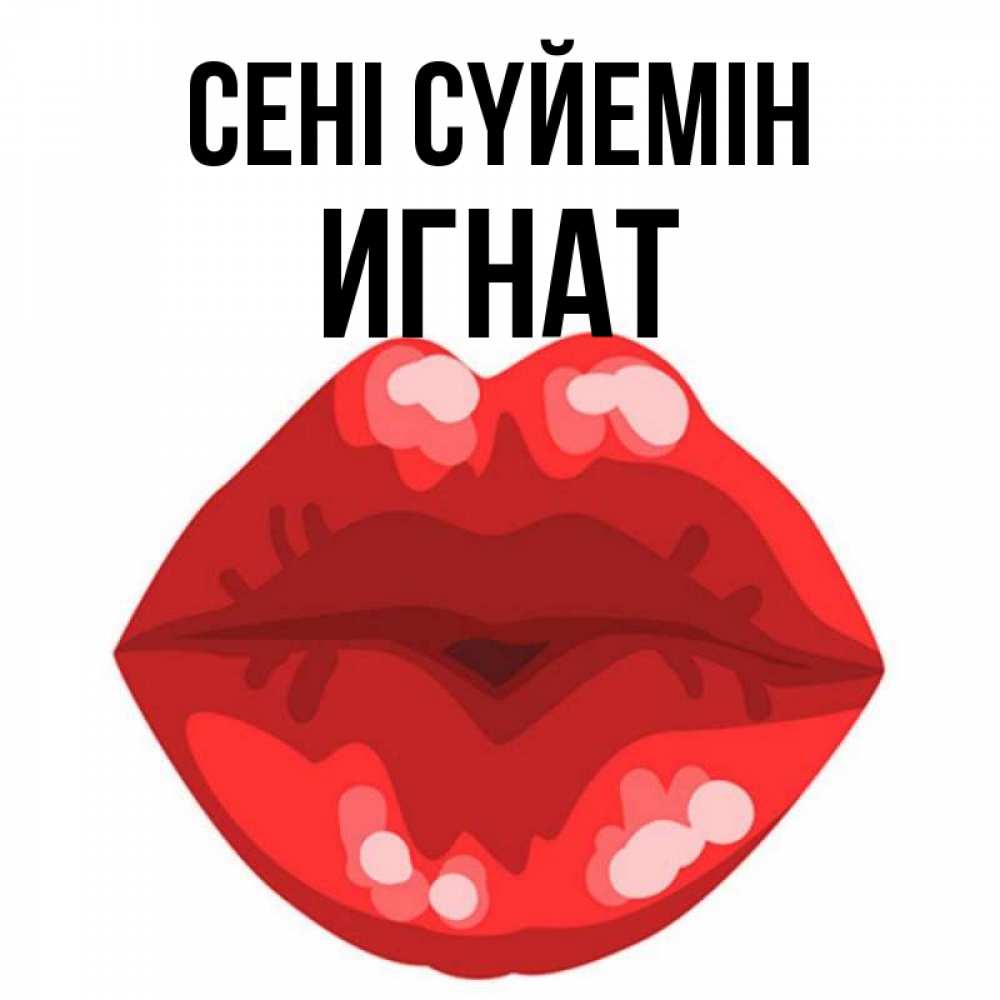 Күн сайын ашық хат с именем, Игнат Сені сүйемін отправить открытку с поцелуем бесплатно и скачать для парня Онлайн тегін жүктеп алу тілектері бар керемет карта 