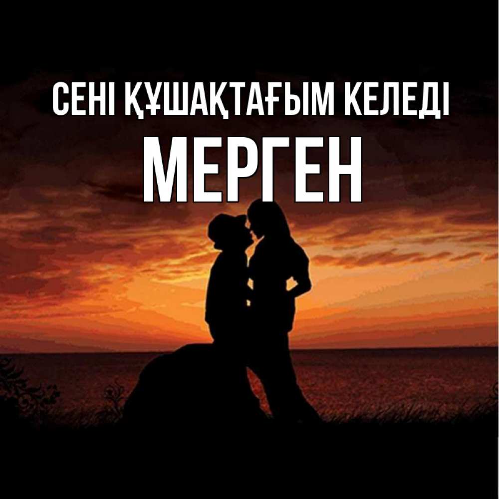 Күн сайын ашық хат с именем, МЕРГЕН сені құшақтағым келеді парень и девушка и оранжевое небо Онлайн тегін жүктеп алу тілектері бар керемет карта 