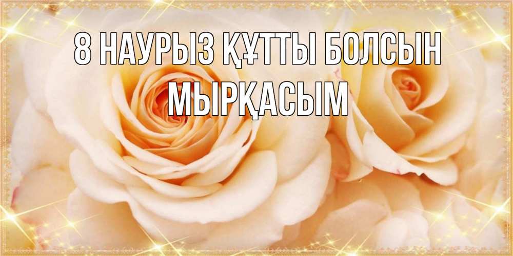 Күн сайын ашық хат с именем, МЫРҚАСЫМ 8 наурыз құтты болсын новые открытки для мамы на 8 марта Онлайн тегін жүктеп алу тілектері бар керемет карта 