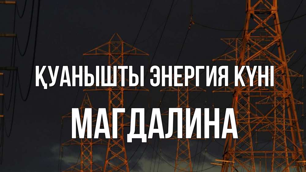 Күн сайын ашық хат с именем, Магдалина Қуанышты энергия күні ночь, лэп Онлайн тегін жүктеп алу тілектері бар керемет карта 