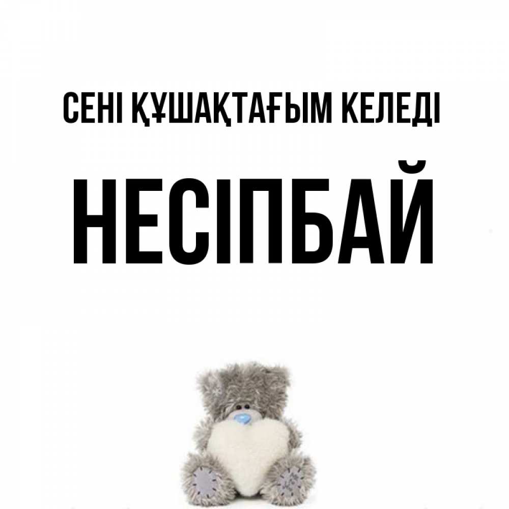 Күн сайын ашық хат с именем, НЕСІПБАЙ сені құшақтағым келеді медвежонок с сердечком белого цвета Онлайн тегін жүктеп алу тілектері бар керемет карта 