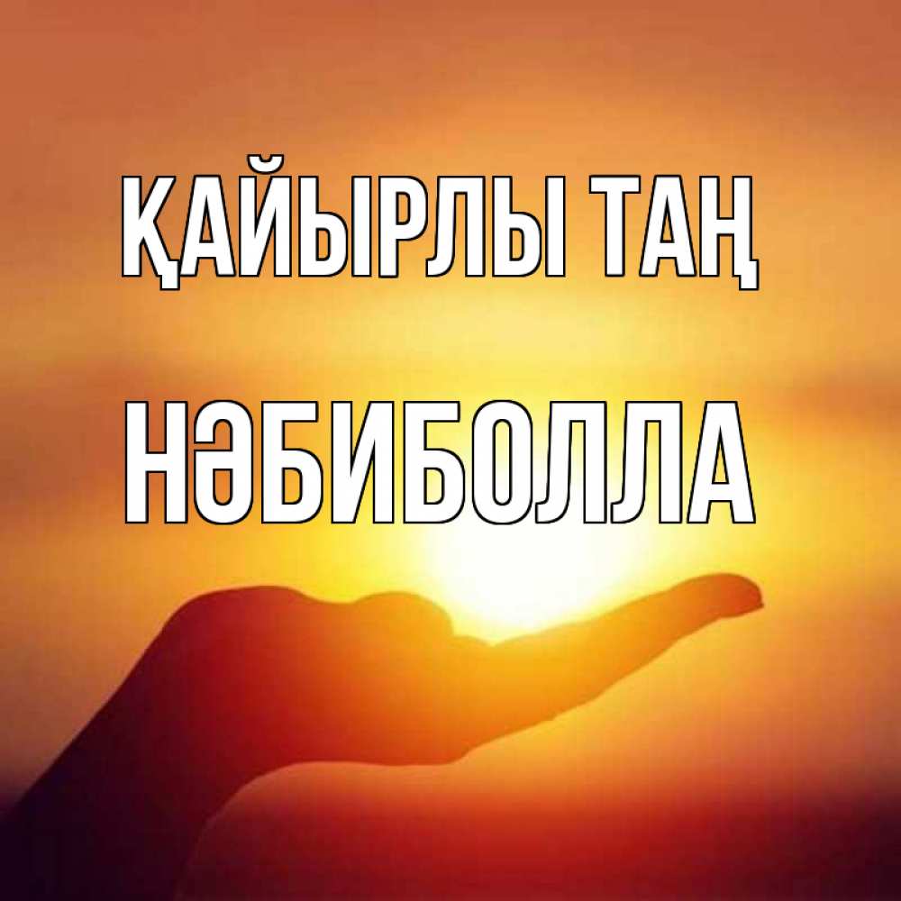 Күн сайын ашық хат с именем, НӘБИБОЛЛА Қайырлы таң ладошка и закат Онлайн тегін жүктеп алу тілектері бар керемет карта 