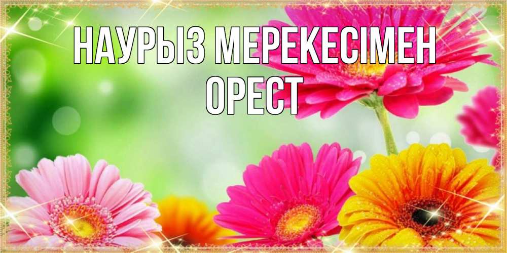 Күн сайын ашық хат с именем, Орест Наурыз мерекесімен цветочки для любимой женщины Онлайн тегін жүктеп алу тілектері бар керемет карта 