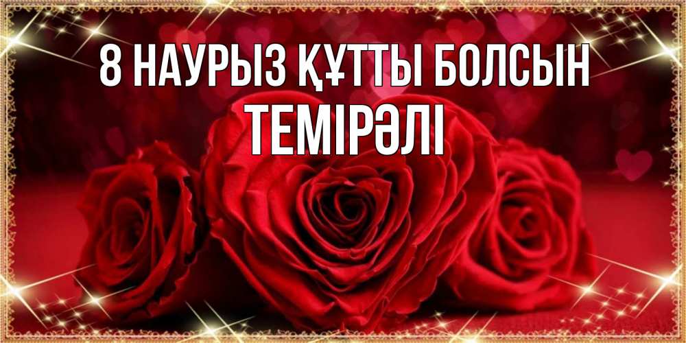 Күн сайын ашық хат с именем, ТЕМІРӘЛІ 8 наурыз құтты болсын три красные розы Онлайн тегін жүктеп алу тілектері бар керемет карта 