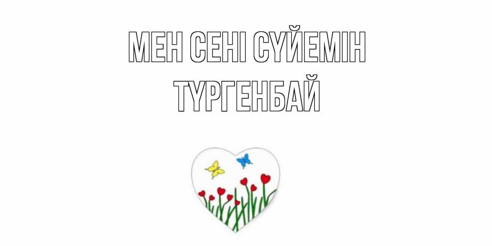 Күн сайын ашық хат с именем, ТҮРГЕНБАЙ Мен сені сүйемін сердечки, бабочки Онлайн тегін жүктеп алу тілектері бар керемет карта 