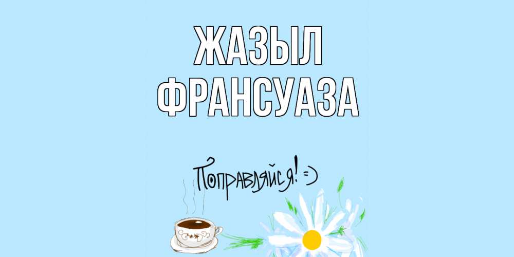 Күн сайын ашық хат с именем, Франсуаза Жазыл чай Онлайн тегін жүктеп алу тілектері бар керемет карта 