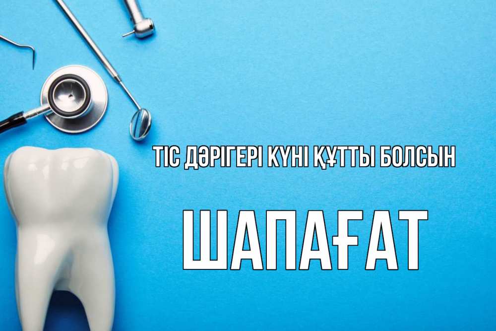 Күн сайын ашық хат с именем, ШАПАҒАТ Тіс дәрігері күні құтты болсын с днем стоматолога Онлайн тегін жүктеп алу тілектері бар керемет карта 