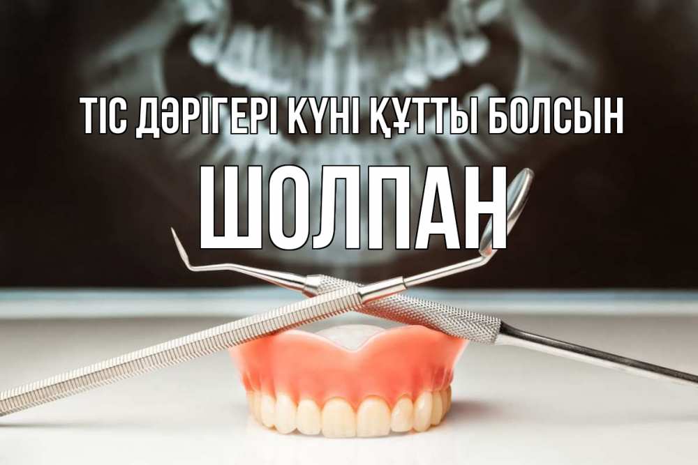 Күн сайын ашық хат с именем, ШОЛПАН Тіс дәрігері күні құтты болсын с днем стоматолога Онлайн тегін жүктеп алу тілектері бар керемет карта 