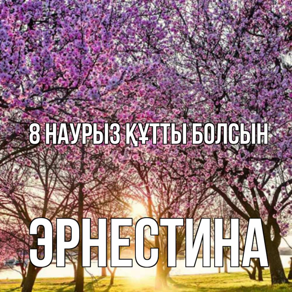 Күн сайын ашық хат с именем, Эрнестина 8 наурыз құтты болсын международный женский день Онлайн тегін жүктеп алу тілектері бар керемет карта 