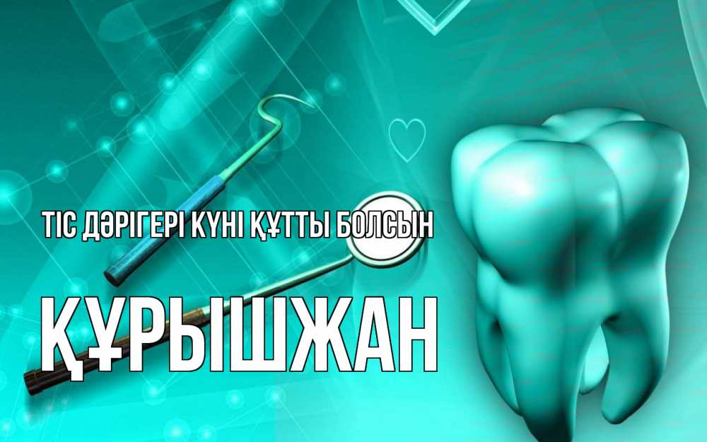 Күн сайын ашық хат с именем, ҚҰРЫШЖАН Тіс дәрігері күні құтты болсын с днем стоматолога Онлайн тегін жүктеп алу тілектері бар керемет карта 