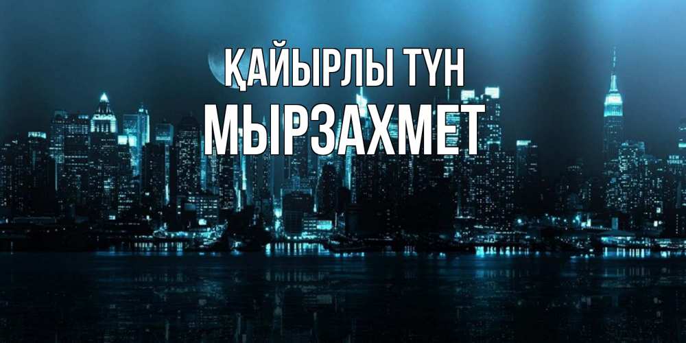 Күн сайын ашық хат с именем, МЫРЗАХМЕТ Қайырлы түн городской пейзаж Онлайн тегін жүктеп алу тілектері бар керемет карта 